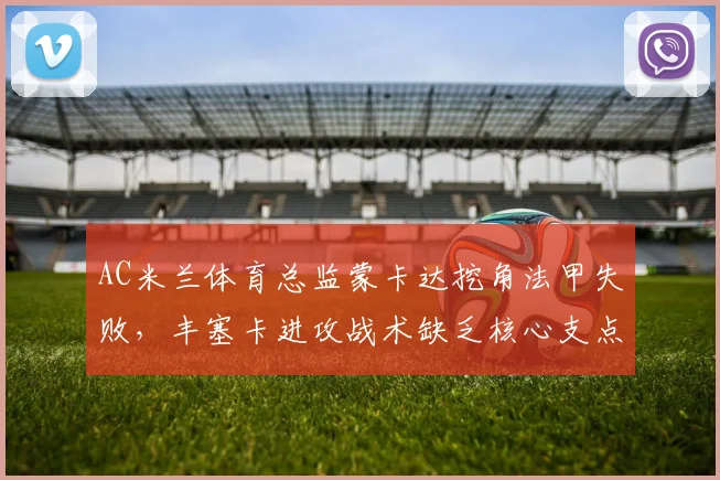 AC米兰体育总监蒙卡达挖角法甲失败，丰塞卡进攻战术缺乏核心支点