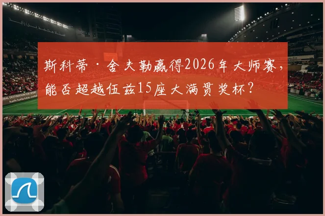 斯科蒂·舍夫勒赢得2026年大师赛，能否超越伍兹15座大满贯奖杯？