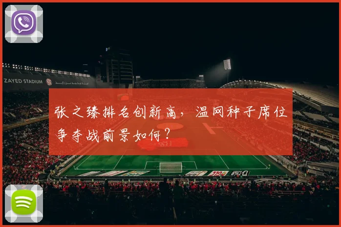 张之臻排名创新高，温网种子席位争夺战前景如何？
