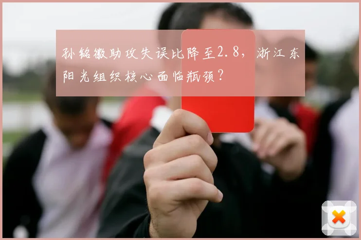 孙铭徽助攻失误比降至2.8，浙江东阳光组织核心面临瓶颈？